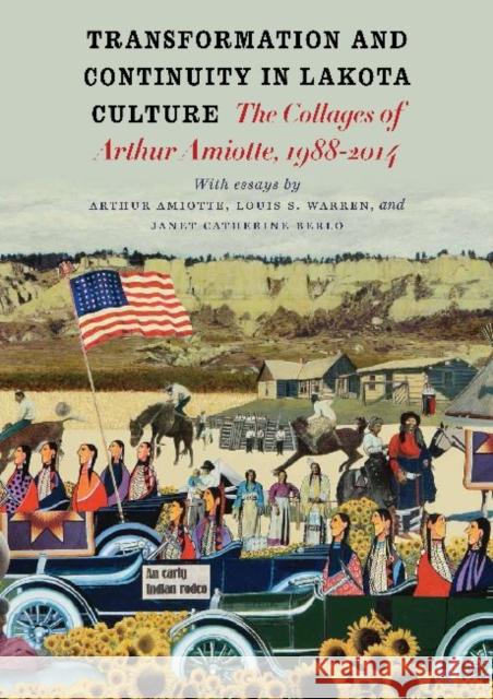 Transformation and Continuity in Lakota Culture: The Collages of Arthur Amiotte Arthur Amiotte Louis S. Warren Janet Catherine Berlo 9781941813003