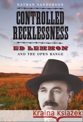 Controlled Recklessness: Ed Lemmon and the Open Range Nathan Sanderson   9781941813034