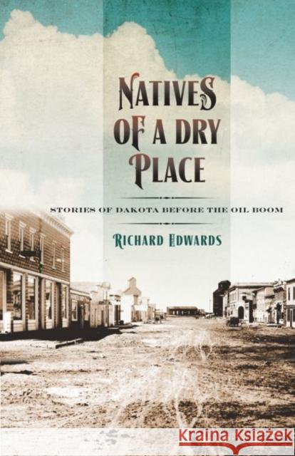 Natives of a Dry Place: Stories of Dakota Before the Oil Boom Richard Edwards 9781941813041