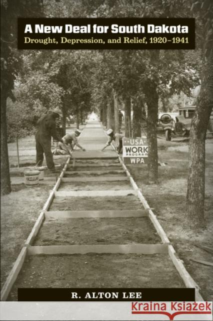 A New Deal for South Dakota: Drought, Depression, and Relief, 1920-1941 R. Alton Lee 9781941813119 South Dakota State Historical Society