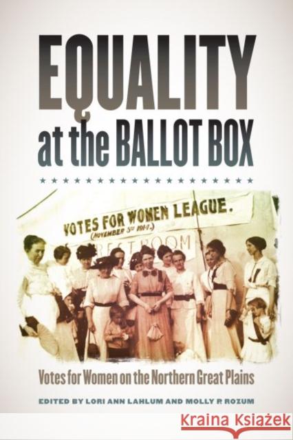 Equality at the Ballot Box: Votes for Women on the Northern Great Plains Lori Ann Lahlum Molly P. Rozum 9781941813263 South Dakota State Historical Society