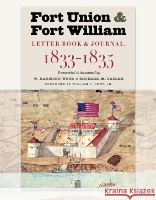 Fort Union and Fort William: Letter Book and Journal, 1833-1835 Casler, Michael M. 9781941813270 South Dakota State Historical Society