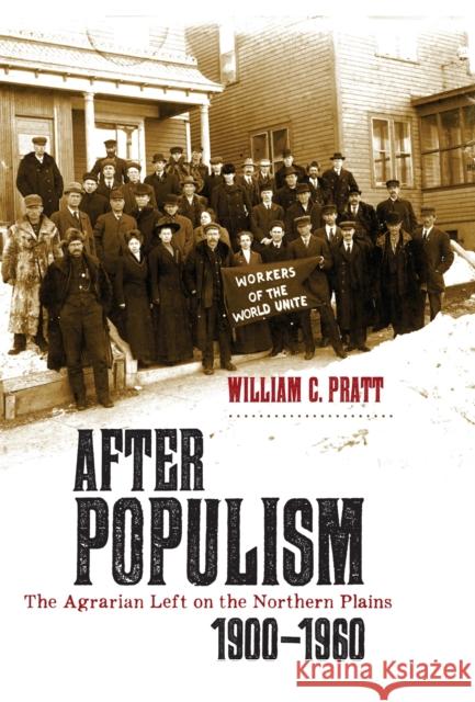 After Populism: The Agrarian Left on the Northern Plains 1900-1960 Pratt, William C. 9781941813362