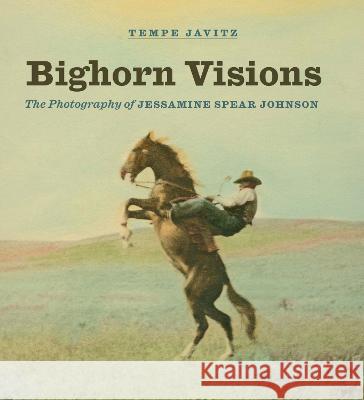 Bighorn Visions: The Photography of Jessamine Spear Johnson Tempe Javitz Mary Murphy 9781941813447 South Dakota Historical Society Press