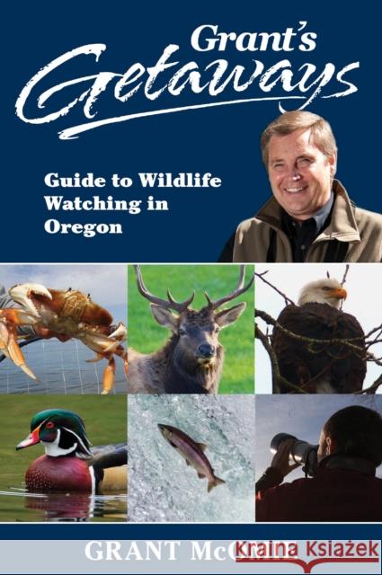 Grant's Getaways: Guide to Wildlife Watching in Oregon Grant McOmie 9781941821831 Westwinds Press