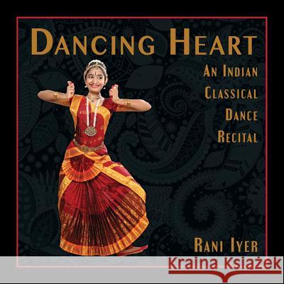 Dancing Heart: An Indian Classical Dance Recital Rani Iyer 9781941830314 Shanti Arts LLC