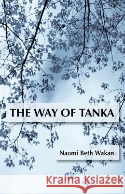 The Way of Tanka Naomi Beth Wakan 9781941830604 Shanti Arts LLC