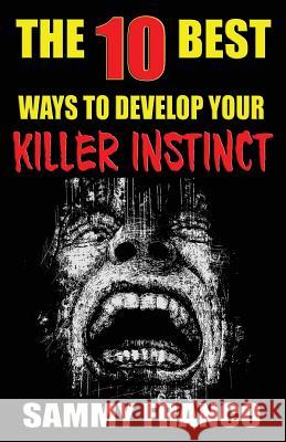 The 10 Best Ways to Develop Your Killer Instinct: Powerful Exercises That Will Unleash Your Inner Beast Sammy Franco 9781941845479