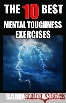 The 10 Best Mental Toughness Exercises: How to Develop Self-Confidence, Self-Discipline, Assertiveness, and Courage in Business, Sports and Health Sammy Franco 9781941845493 Contemporary Fighting Arts