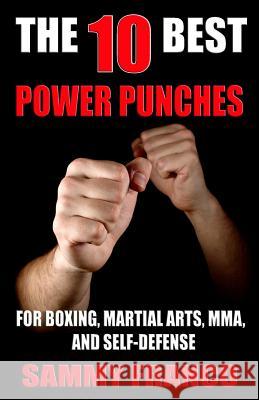 The 10 Best Power Punches: For Boxing, Martial Arts, Mma and Self-Defense Sammy Franco 9781941845509