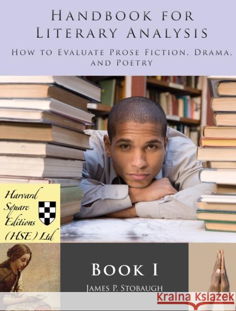 Handbook for Literary Analysis Book I: How to Evaluate Prose Fiction, Drama, and Poetry James P Stobaugh 9781941861806 Harvard Square Editions