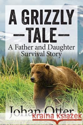 A Grizzly Tale: A Father and Daughter Survival Story Johan Otter 9781941870648 Indie Books International