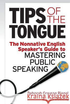 Tips of the Tongue: The Nonnative English Speaker's Guide to Mastering Public Speaking Deborah Grayso Ellen Dowling 9781941870884