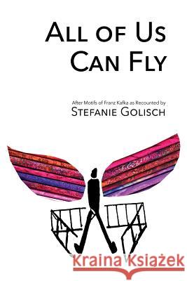 All of Us Can Fly: After Motifs of Franz Kafka as Recounted by Stefanie Golisch Polytekton 9781941892367