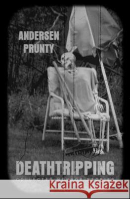 Deathtripping: Collected Horror Stories Andersen Prunty 9781941918746 Grindhouse Press