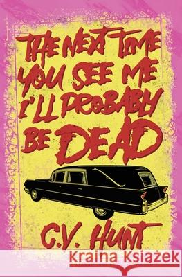 The Next Time You See Me I'll Probably Be Dead C V Hunt 9781941918920 Grindhouse Press