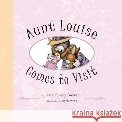 Aunt Louise Comes to Visit Katie Spivey Brewster Mary Barrows 9781941927779