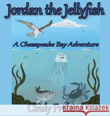 Jordan the Jellyfish: A Chesapeake Bay Adventure Cindy Freland 9781941927915 Maryland Secretarial Services, Inc.