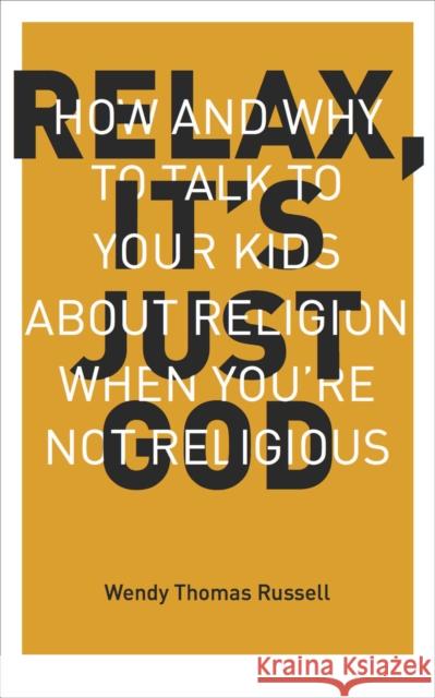 Relax It's Just God: How and Why to Talk to Your Kids about Religion When You're Not Religious Wendy T. Russell 9781941932001