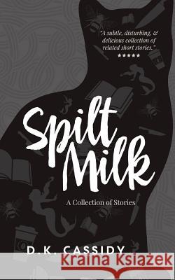 Spilt Milk: A Collection of Short Stories D. K. Cassidy E. J. Runyon Mika Sugano 9781941938003 Pluvio Press