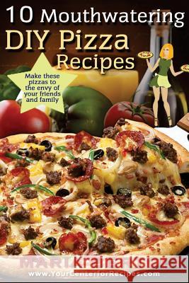 10 Mouthwatering DIY Pizza Recipes Maria Bertoli 9781941943014 New Horizon LLC