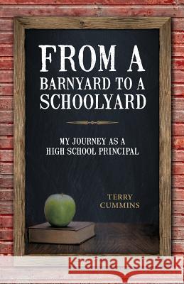 From a Barnyard to a Schoolyard: My Journey as a High School Principal Terry Cummins 9781941953280