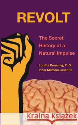 Revolt: The Secret History of a Natural Impulse Loretta Graziano Breuning 9781941959145