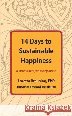 14 Days to Sustainable Happiness: A Workbook for Every Brain Loretta Graziano Breuning 9781941959169