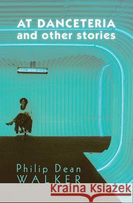 At Danceteria and Other Stories Philip Dean Walker 9781941960059