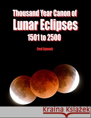 Thousand Year Canon of Lunar Eclipses 1501 to 2500 Fred Espenak 9781941983010 Astropixels Publishing