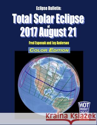 Eclipse Bulletin: Total Solar Eclipse of 2017 August 21 - Color Edition Jay Anderson Fred Espenak 9781941983058 Astropixels Publishing