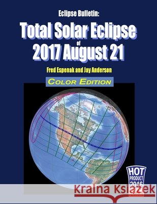 Eclipse Bulletin: Total Solar Eclipse of 2017 August 21 - Color Edition Jay Anderson Fred Espenak 9781941983058