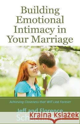 Building Emotional Intimacy in Your Marriage Jeff And Florence Schachinger 9781941988008