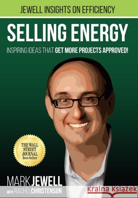 Selling Energy: Inspiring Ideas That Get More Projects Approved! Mark T. Jewell Rachel a. Christenson Michael a. Bannett 9781941991008 Energy Efficiency Funding Group