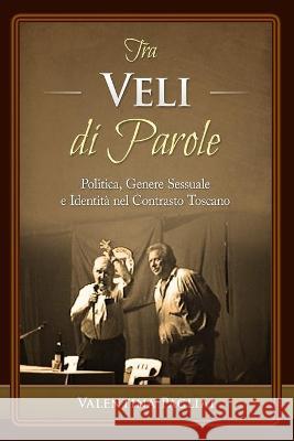 Tra Veli di Parole: Politica, Genere Sessuale e Identità nel Contrasto Toscano Valentina Pagliai 9781941997123 Hudson Writers