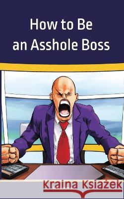 How to Be an Asshole Boss Erik Lawrence   9781941998922