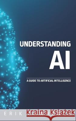 Understanding AI: A Guide to Artificial Intelligence Erik Lawrence 9781941998946 Erik Lawrence