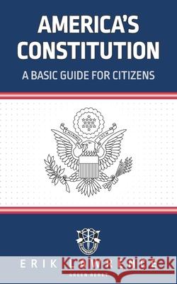 America's Constitution: A Basic Guide for Citizens Erik Lawrence 9781941998960 Erik Lawrence