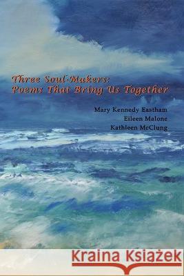 Three Soul-Makers: Poems That Bring Us Together: Poetrylandia 5 Eileen Malone Kathleen McClung Ginger Mayerson 9781942007371 Wapshott Press