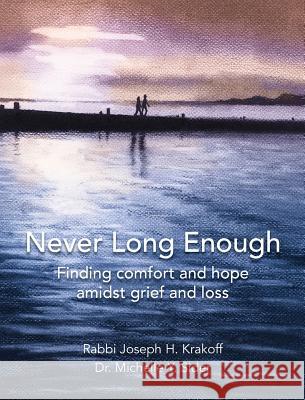 Never Long Enough, Premium Hardcover Edition: Finding comfort and hope amidst grief and loss Krakoff, Rabbi Joseph H. 9781942011804 Skywardjems