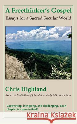 A Freethinker's Gospel: Essays for a Sacred Secular World Chris Highland 9781942016397 Pisgah Press LLC