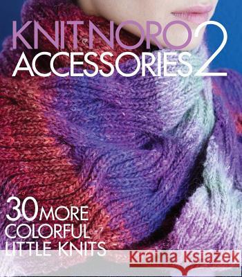 Knit Noro: Accessories 2: 30 More Colorful Little Knits Sixth&spring Books 9781942021452 Sixth & Spring Books