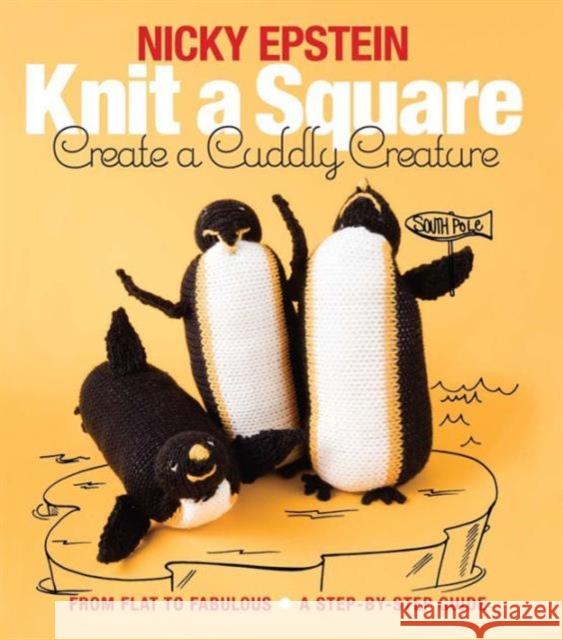Knit a Square, Create a Cuddly Creature: From Flat to Fabulous - A Step-By-Step Guide Nicky Epstein 9781942021667