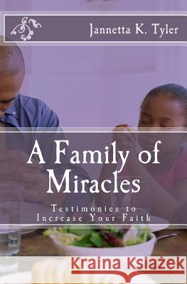 A Family of Miracles: Testimonies to Increase Your Faith Jannetta K. Tyler Iris M. Williams 9781942022565