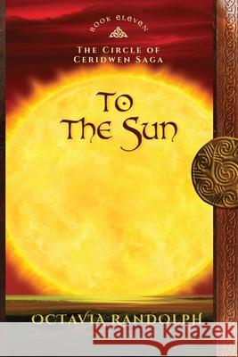 To the Sun: Book Eleven of The Circle of Ceridwen Saga Octavia Randolph 9781942044420