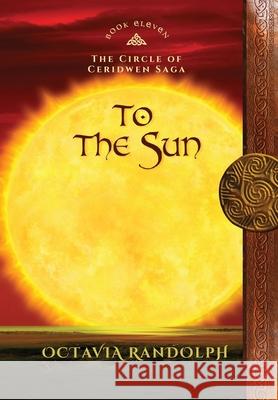 To the Sun: Book Eleven of The Circle of Ceridwen Saga Octavia Randolph 9781942044437