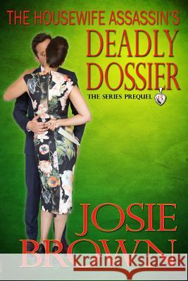 The Housewife Assassin's Deadly Dossier: Book 15 - The Housewife Assassin Mystery Series (Series Prequel) Josie Brown 9781942052319 Inscribe Digital