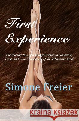 First Experience: The introduction of a young woman to openness, trust, and new experiences of the submissive kind Freier, Simone 9781942054030 Otk Publications