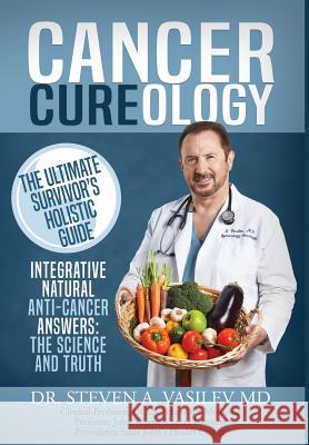 Cancer Cureology: The Ultimate Survivor's Holistic Guide: Integrative, Natural, Anti-Cancer Answers: The Science And Truth Vasilev, Steven a. 9781942065227 Drbookpublishing.com