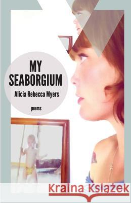 My Seaborgium: Poems Alicia Rebecca Myers Petrosino Kiki 9781942083146